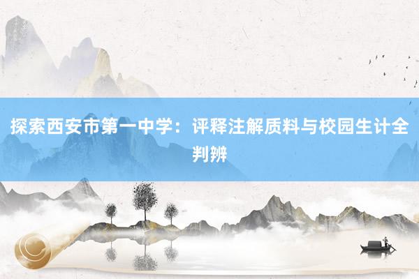 探索西安市第一中学：评释注解质料与校园生计全判辨