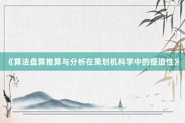 《算法盘算推算与分析在策划机科学中的蹙迫性》