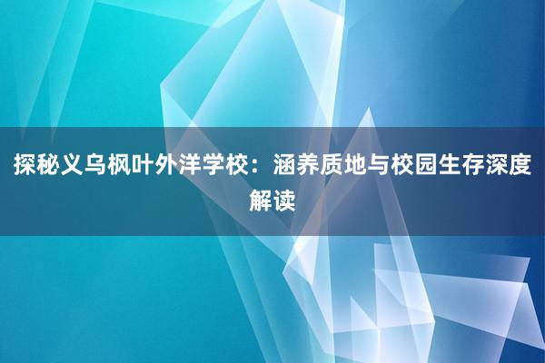 探秘义乌枫叶外洋学校：涵养质地与校园生存深度解读