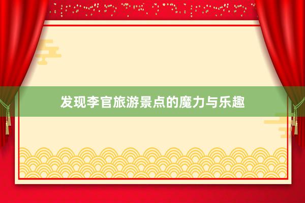 发现李官旅游景点的魔力与乐趣