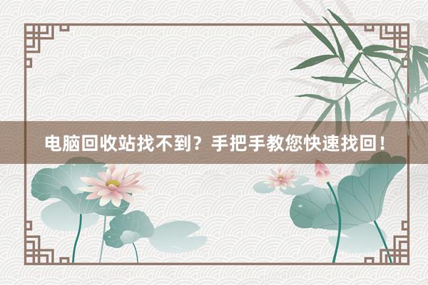 电脑回收站找不到？手把手教您快速找回！