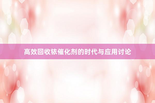 高效回收铱催化剂的时代与应用讨论
