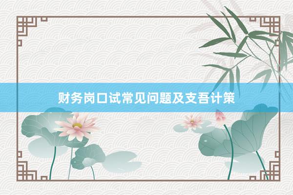 财务岗口试常见问题及支吾计策