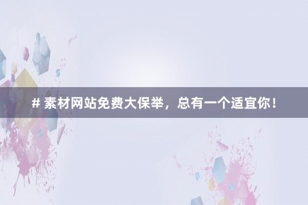 # 素材网站免费大保举，总有一个适宜你！