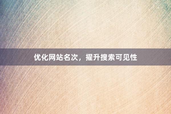 优化网站名次，擢升搜索可见性