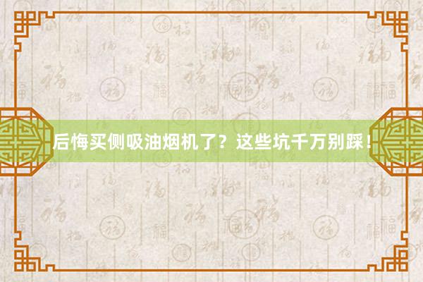 后悔买侧吸油烟机了？这些坑千万别踩！