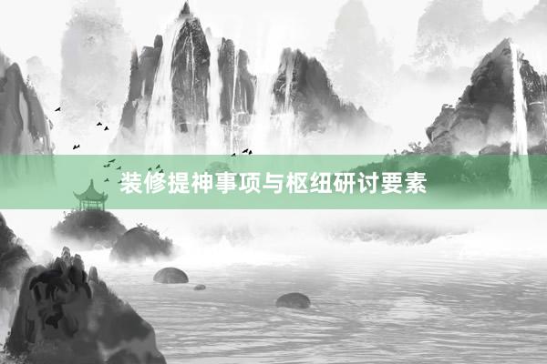 装修提神事项与枢纽研讨要素