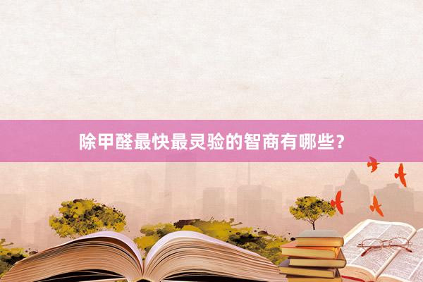 除甲醛最快最灵验的智商有哪些？